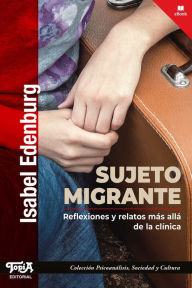 Title: Sujeto migrante: Reflexiones y relatos más allá de la clínica, Author: Isabel Edenburg