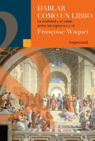 Title: Hablar como un libro: La oralidad y el saber entre los siglos XVI y XX, Author: Françoise Waquet