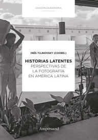 Title: Historias latentes: Perspectivas de la fotografía en América Latina, Author: Inés Yujnovsky