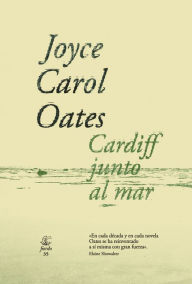 Title: Cardiff junto al mar / Cardiff, by the Sea: Four Novellas of Suspense, Author: Joyce Carol Oates