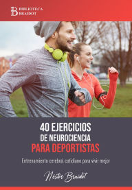 Title: 40 ejercicios de neurociencia para deportistas: Entrenamiento cerebral cotidiano para vivir mejor, Author: Néstor Braidot