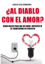 ¿Al diablo con el amor?: Cómo hacer para que un amor imperfecto se transforme en perfecto