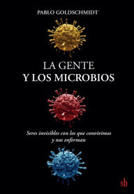 Title: La gente y los microbios: Seres invisibles con los que convivimos y nos enferman, Author: Pablo Goldschmidt