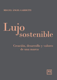 Title: Lujo sostenible: Creación, desarrollo y valores de una marca, Author: Miguel Ángel Gardetti