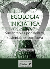 Title: Ecología inciciática: Sustentables por dentro, sustentables por fuera, Author: Marcelo Torres