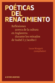 Title: Poéticas del Renacimiento: Reflexiones acerca de la cultura en Inglaterra durante los reinados de Isabel I y Jacobo I, Author: Lucas Margarit