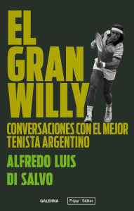 Title: El gran Willy: Conversaciones con el mejor tenista argentino, Author: Alfredo Luis Di Salvo