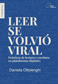 Title: Leer se volvió viral: Prácticas de lectura y escritura en plataformas digitales, Author: Daniela Ottolenghi