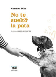 Title: No te suelto la pata: Rescatando seres sintientes, Author: Carmen Díaz