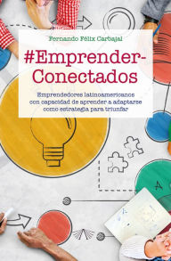 Title: #EmprenderConectados: Emprendedores latinoamericanos con capacidad de aprender a adaptarse como estrategia para triunfar, Author: Fernando Félix Carbajal