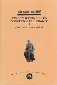 Title: Construcción de los conceptos freudianos I: Defensa, sueño, aparato psíquico, Author: Juan Carlos Cosentino