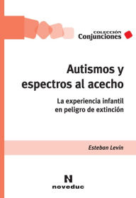 Title: Autismos y espectros al acecho: La experiencia infantil en peligro de extinción, Author: Esteban Levin