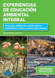 Title: Experiencias de Educación Ambiental Integral: Proyectos didácticos colaborativos. Ciudadanía crítica y cultura del cuidado, Author: Daniel Kaplan