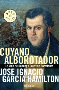 Title: Cuyano alborotador: La vida de Domingo Faustino Sarmiento, Author: JOSE IGNACIO GARCIA HAMILTON