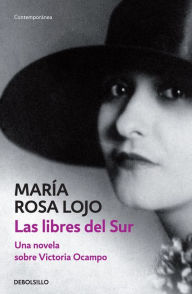 Title: Las libres del Sur: Una novela sobre Victoria Ocampo, Author: María Rosa Lojo
