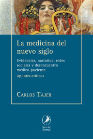 Title: La medicina del nuevo siglo: Evidencias, narrativa, redes sociales y desencuentro médico-paciente, Author: Carlos Tajer