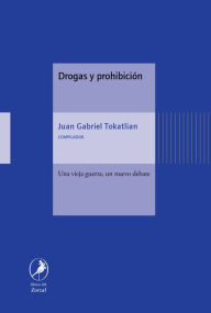 Title: Drogas y prohibición: Una vieja guerra, un nuevo debate, Author: Juan Gabriel Tokatlian