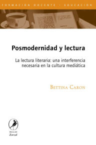 Title: Posmodernidad y lectura: La lectura literaria: una interferencia necesaria en la cultura mediática, Author: Bettina Caron