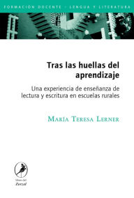 Title: Tras las huellas del aprendizaje: Una experiencia de enseñanza de lectura y escritura en escuelas rurales, Author: María Teresa Lerner