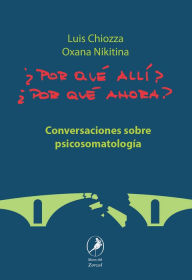 Title: ¿Por qué allí? ¿Por qué ahora?: Conversaciones sobre psicosomatología, Author: Luis Chiozza