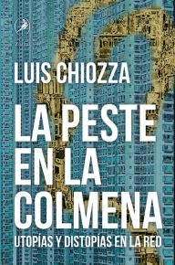 Title: La peste en la colmena: Utopías y distopías en la red, Author: Luis Chiozza
