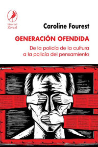 Title: Generación ofendida: De la policía de la cultura a la policía del pensamiento, Author: Caroline Fourest