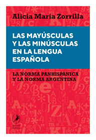 Title: Las mayúsculas y las minúsculas en la lengua española: La norma panhispánica y la norma argentina, Author: Alicia María Zorrilla