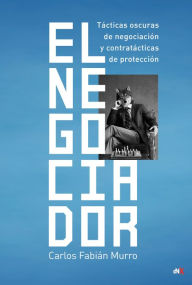 Title: El Negociador: Tácticas oscuras de negociación y contratácticas de protección, Author: Caros Fabian Murro