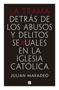 Title: La trama: Detrás de los abusos y delitos sexuales en la Iglesia Católica, Author: Julián Maradeo