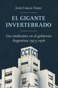 Title: El gigante invertebrado: Los sindicatos en el gobierno. Argentina 1973-1976, Author: Juan Carlos Torre