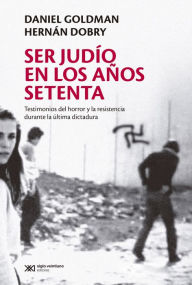 Title: Ser judío en los años setenta: Testimonios del horror y la resistencia durante la última dictadura, Author: Daniel Goldman