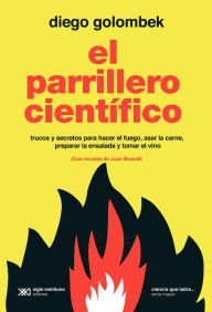 Title: El parrillero científico: Trucos y secretos para hacer el fuego, asar la carne, preparar la ensalada y tomar el vino, Author: Diego Golombek