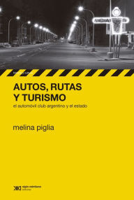 Title: Autos, rutas y turismo: El Automóvil Club Argentino y el estado, Author: Melina Piglia