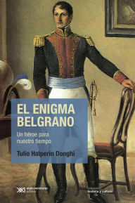 Title: El enigma Belgrano: Un héroe para nuestro tiempo, Author: Tulio Halperin Donghi
