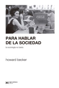 Title: Para hablar de la sociedad la sociología no basta, Author: Howard Becker