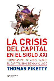 Title: La crisis del capital en el siglo XXI: Crónicas de los años en que el capitalismo se volvió loco, Author: Thomas Piketty