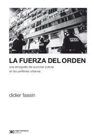 Title: La fuerza del orden: Una etnografía del accionar policial en las periferias urbanas, Author: Didier Fassin
