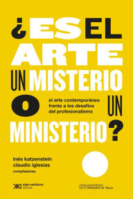 Title: ¿Es el arte un misterio o un ministerio?: El arte contemporáneo frente a los desafíos del profesionalismo, Author: Inés Katzenstein