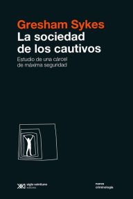 Title: La sociedad de los cautivos: Estudio de una cárcel de máxima seguridad, Author: Gresham Sykes