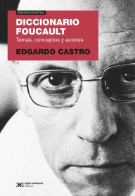 Title: Diccionario Foucault: Temas, conceptos y autores, Author: Edgardo Castro