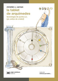 Title: La tablet de Arquímedes: Tecnología de punta a.C. (¡Sí, antes de Cristo!), Author: Christián C. Carman