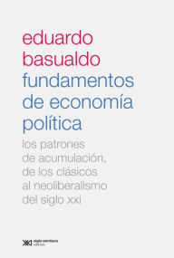 Title: Fundamentos de economía política: Los patrones de acumulación, de los clásicos al neoliberalismo del siglo XXI, Author: Eduardo M. Basualdo