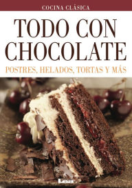 Todo con chocolate : Postres, helados, tortas y más