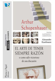 Title: El arte de tener siempre razón o cómo salir victorioso de una discusión, Author: Arthur Schoppenhauer