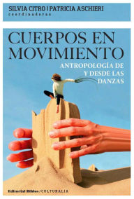 Title: Cuerpos en movimiento: Antropología de y desde las danzas, Author: Silvia Citro