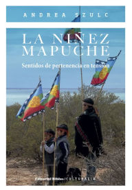 Title: La niñez mapuche: Sentidos de pertenencia en tensión, Author: Andrea Szulc