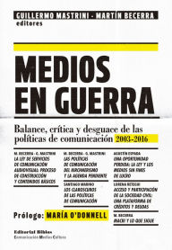 Title: Medios en guerra: Balances, crítica y desguace de las políticas de comunicación 2013-2016, Author: Guillermo Mastrini