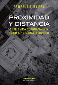 Title: Proximidad y distancia: Arte y vida cotidiana en la escena argentina de los 2000, Author: Federico Baeza