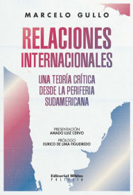 Title: Relaciones internacionales: Una teoría crítica desde la periferia sudamericana, Author: Marcelo Gullo