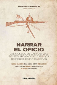 Title: Narrar el oficio: Los museos de las fuerzas de seguridad como espacios de ficciones fundadoras, Author: Mariana Sirimarco